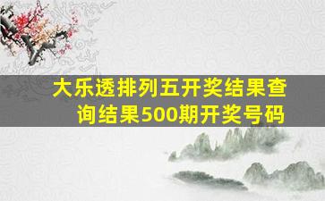 大乐透排列五开奖结果查询结果500期开奖号码