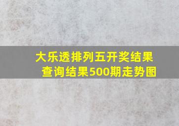 大乐透排列五开奖结果查询结果500期走势图