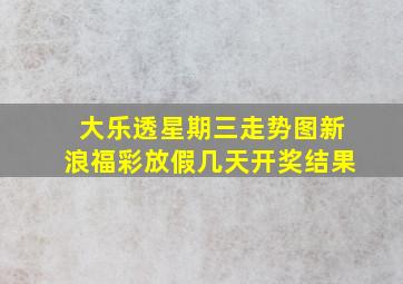 大乐透星期三走势图新浪福彩放假几天开奖结果