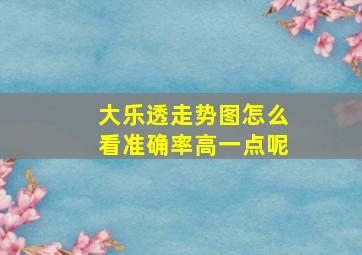 大乐透走势图怎么看准确率高一点呢