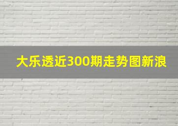 大乐透近300期走势图新浪