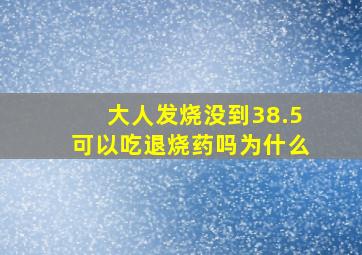 大人发烧没到38.5可以吃退烧药吗为什么