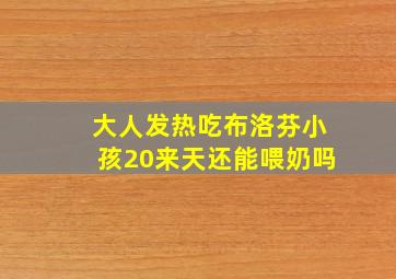 大人发热吃布洛芬小孩20来天还能喂奶吗