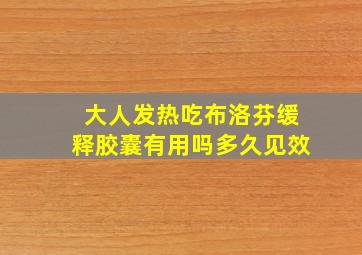 大人发热吃布洛芬缓释胶囊有用吗多久见效