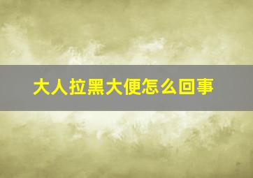 大人拉黑大便怎么回事