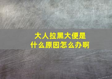 大人拉黑大便是什么原因怎么办啊