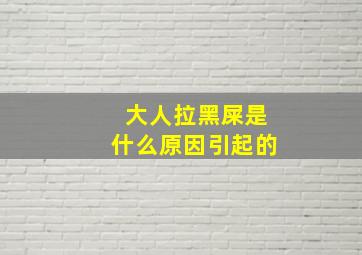 大人拉黑屎是什么原因引起的