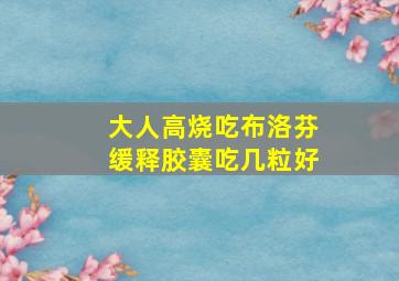 大人高烧吃布洛芬缓释胶囊吃几粒好