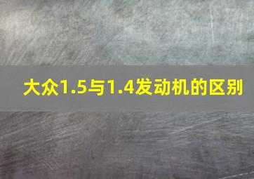 大众1.5与1.4发动机的区别