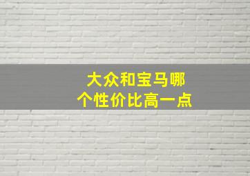 大众和宝马哪个性价比高一点