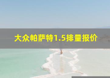 大众帕萨特1.5排量报价