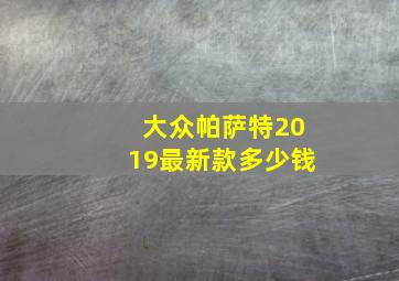 大众帕萨特2019最新款多少钱