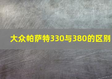 大众帕萨特330与380的区别