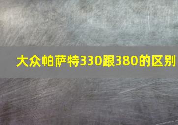 大众帕萨特330跟380的区别