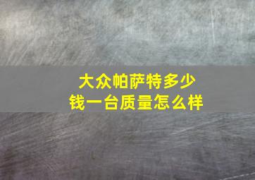 大众帕萨特多少钱一台质量怎么样