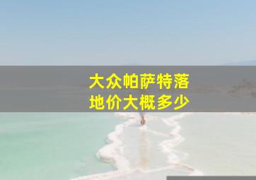 大众帕萨特落地价大概多少