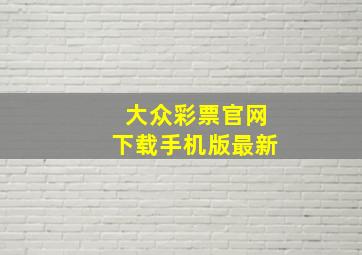 大众彩票官网下载手机版最新