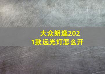 大众朗逸2021款远光灯怎么开