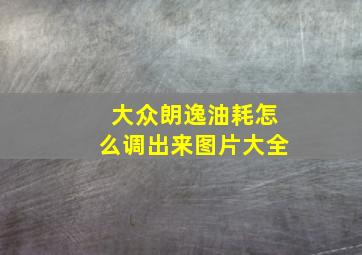 大众朗逸油耗怎么调出来图片大全