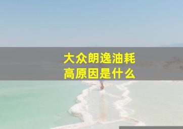 大众朗逸油耗高原因是什么