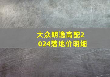 大众朗逸高配2024落地价明细