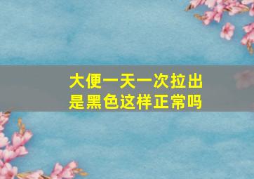 大便一天一次拉出是黑色这样正常吗