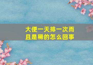 大便一天排一次而且是稀的怎么回事