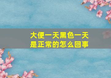 大便一天黑色一天是正常的怎么回事