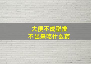 大便不成型排不出来吃什么药