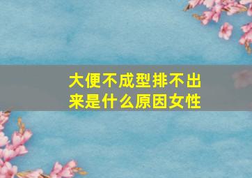 大便不成型排不出来是什么原因女性