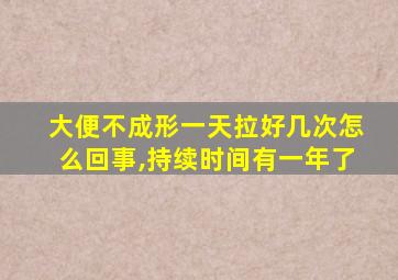 大便不成形一天拉好几次怎么回事,持续时间有一年了