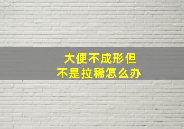 大便不成形但不是拉稀怎么办