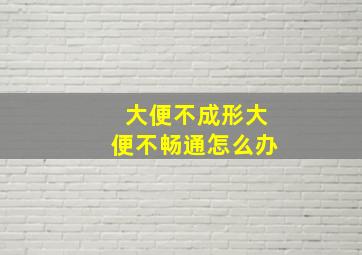 大便不成形大便不畅通怎么办