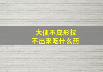 大便不成形拉不出来吃什么药