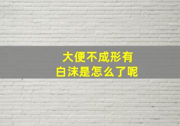 大便不成形有白沫是怎么了呢