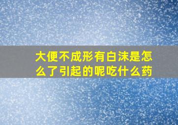 大便不成形有白沫是怎么了引起的呢吃什么药