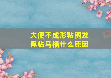 大便不成形粘稠发黑粘马桶什么原因