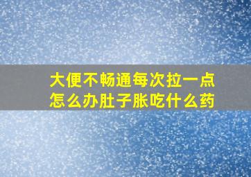 大便不畅通每次拉一点怎么办肚子胀吃什么药