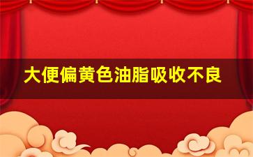 大便偏黄色油脂吸收不良