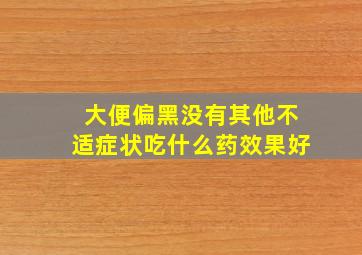 大便偏黑没有其他不适症状吃什么药效果好