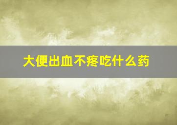 大便出血不疼吃什么药