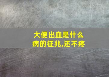 大便出血是什么病的征兆,还不疼