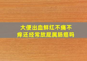 大便出血鲜红不痛不痒还经常放屁属肠癌吗