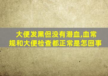 大便发黑但没有潜血,血常规和大便检查都正常是怎回事