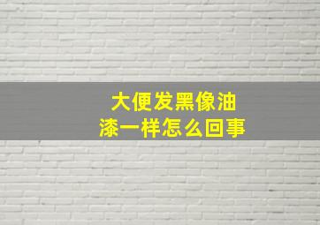 大便发黑像油漆一样怎么回事