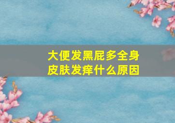 大便发黑屁多全身皮肤发痒什么原因