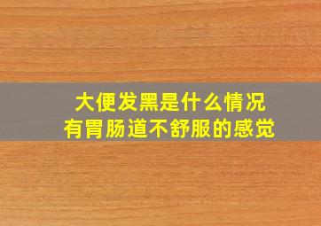 大便发黑是什么情况有胃肠道不舒服的感觉