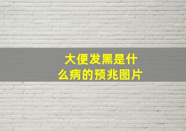 大便发黑是什么病的预兆图片