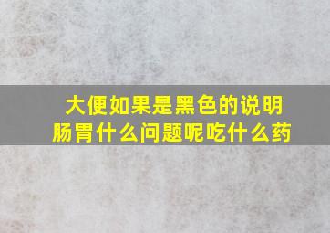 大便如果是黑色的说明肠胃什么问题呢吃什么药