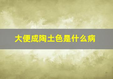 大便成陶土色是什么病